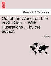 Cover image for Out of the World; Or, Life in St. Kilda ... with Illustrations ... by the Author.