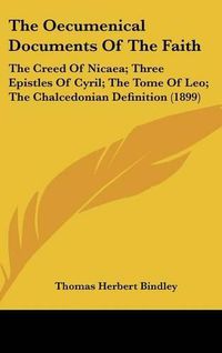 Cover image for The Oecumenical Documents of the Faith: The Creed of Nicaea; Three Epistles of Cyril; The Tome of Leo; The Chalcedonian Definition (1899)