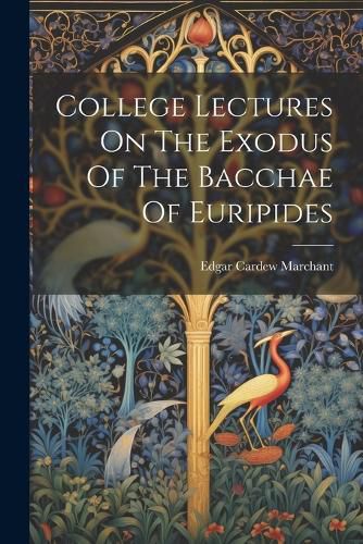 Cover image for College Lectures On The Exodus Of The Bacchae Of Euripides