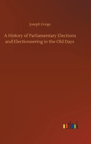 Cover image for A History of Parliamentary Elections and Electioneering in the Old Days