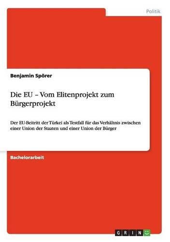 Cover image for Die EU - Vom Elitenprojekt zum Burgerprojekt: Der EU-Beitritt der Turkei als Testfall fur das Verhaltnis zwischen einer Union der Staaten und einer Union der Burger