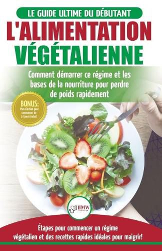 L'Alimentation Vegetalienne: Guide Cusisine et Recettes facile pour les debutants Vegane - Perdre du poids avec un regime alimentaire Vegan ou Vegetalien (Livre en Francais / Vegan Diet French Book)