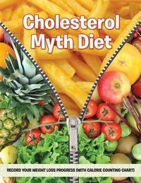 Cover image for Cholesterol Myth Diet: Record Your Weight Loss Progress (with Calorie Counting Chart)