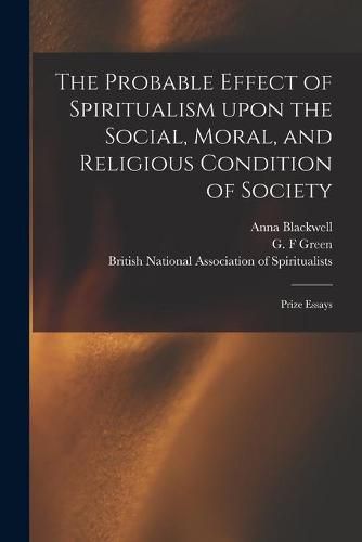 Cover image for The Probable Effect of Spiritualism Upon the Social, Moral, and Religious Condition of Society: Prize Essays