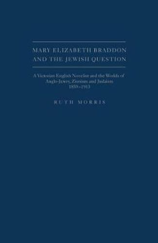 Mary Elizabeth Braddon and the Jewish Question: A Victorian English Novelist and the Worlds of Anglo-Jewry, Zionism and Judaism, 1859-1913