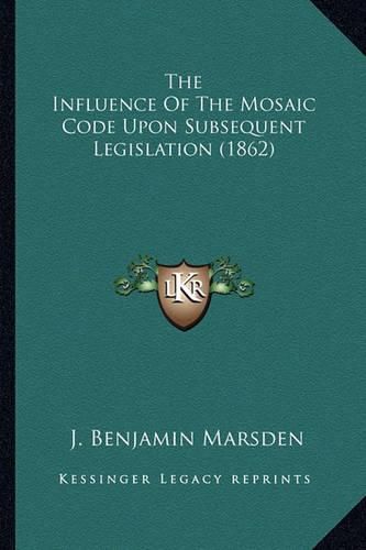 Cover image for The Influence of the Mosaic Code Upon Subsequent Legislation (1862)