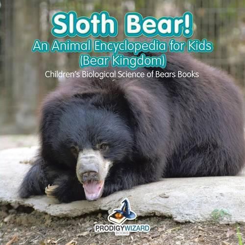 Sloth Bear! an Animal Encyclopedia for Kids (Bear Kingdom) - Children's Biological Science of Bears Books