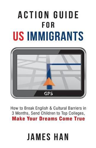 Cover image for Action Guide for US Immigrants: How to Break English & Cultural Barriers in 3 Months, Send Children to Top Colleges, Make Your Dreams Come True