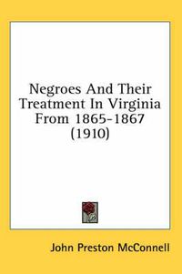 Cover image for Negroes and Their Treatment in Virginia from 1865-1867 (1910)