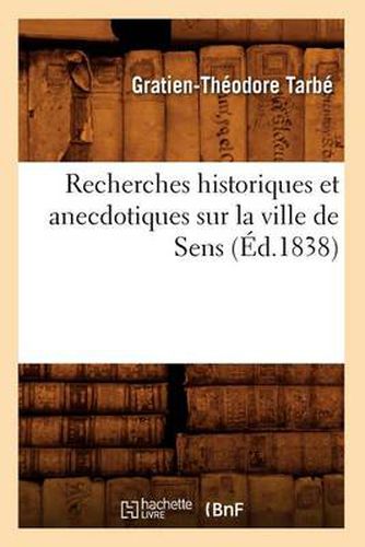 Cover image for Recherches Historiques Et Anecdotiques Sur La Ville de Sens (Ed.1838)