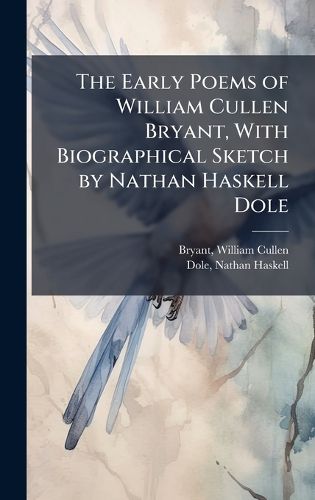 Cover image for The Early Poems of William Cullen Bryant, With Biographical Sketch by Nathan Haskell Dole