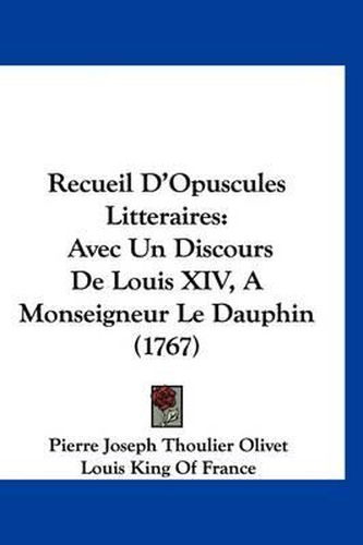 Cover image for Recueil D'Opuscules Litteraires: Avec Un Discours de Louis XIV, a Monseigneur Le Dauphin (1767)