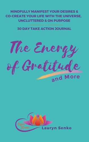 Cover image for The Energy of Gratitude and More 30 Day Take Action Journal: Mindfully Manifest Your Desires & Co-Create Your Life with the Universe, Uncluttered & on Purpose.