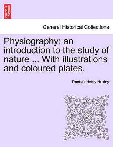 Cover image for Physiography: An Introduction to the Study of Nature ... with Illustrations and Coloured Plates.