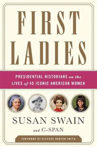 Cover image for First Ladies: Presidential Historians on the Lives of 45 Iconic American Women