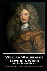 Cover image for William Wycherley - Love in a Wood or St James Park: 'Women serve but to keep a man from better company