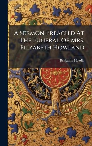 Cover image for A Sermon Preach'd At The Funeral Of Mrs. Elizabeth Howland