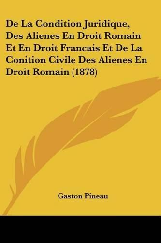 Cover image for de La Condition Juridique, Des Alienes En Droit Romain Et En Droit Francais Et de La Conition Civile Des Alienes En Droit Romain (1878)