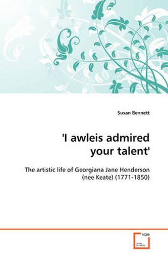 'I Awleis Admired Your Talent' - The Artistic Life of Georgiana Jane Henderson (nee Keate) (1771-1850)