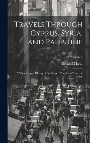Cover image for Travels Through Cyprus, Syria, and Palestine; With a General History of the Levant. Translated From the Italian; Volume 1