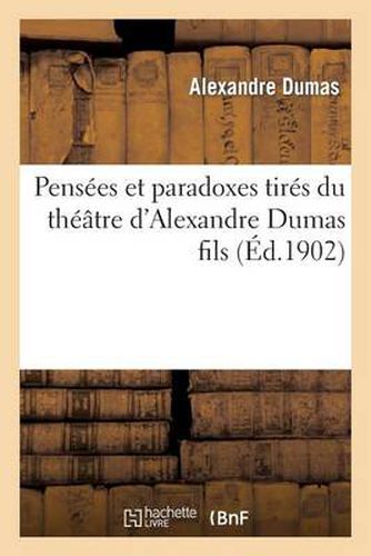 Pensees Et Paradoxes Tires Du Theatre d'Alexandre Dumas Fils