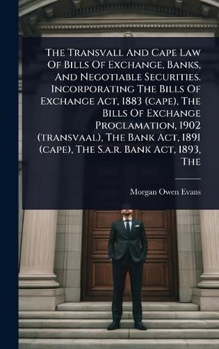 Cover image for The Transvall And Cape Law Of Bills Of Exchange, Banks, And Negotiable Securities. Incorporating The Bills Of Exchange Act, 1883 (cape), The Bills Of Exchange Proclamation, 1902 (transvaal), The Bank Act, 1891 (cape), The S.a.r. Bank Act, 1893, The