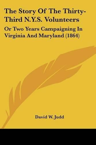 Cover image for The Story of the Thirty-Third N.Y.S. Volunteers: Or Two Years Campaigning in Virginia and Maryland (1864)