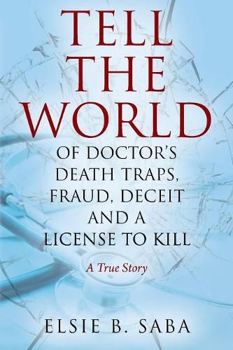 Cover image for Tell the World of Doctor's Death Traps, Fraud, Deceit and a License to Kill: A True Story