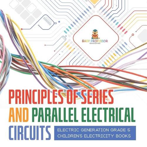 Cover image for Principles of Series and Parallel Electrical Circuits Electric Generation Grade 5 Children's Electricity Books