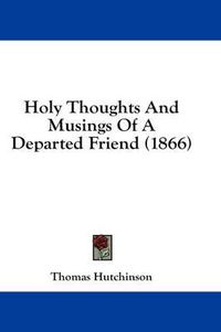 Cover image for Holy Thoughts and Musings of a Departed Friend (1866)