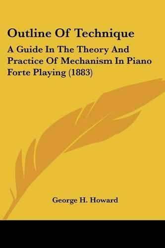 Outline of Technique: A Guide in the Theory and Practice of Mechanism in Piano Forte Playing (1883)