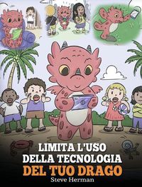 Cover image for Limita l'uso della tecnologia del tuo drago: Aiuta il tuo drago a limitare il tempo passato davanti allo schermo. Una simpatica storia per bambini, per insegnare loro a trovare un sano equilibrio nell'utilizzo dei dispositivi tecnologici.