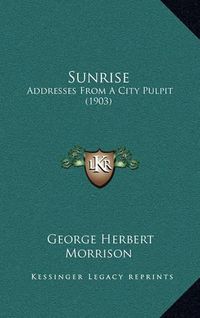 Cover image for Sunrise: Addresses from a City Pulpit (1903)