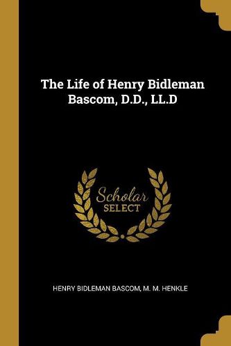 Cover image for The Life of Henry Bidleman Bascom, D.D., LL.D