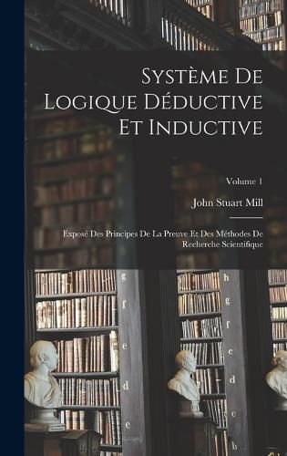 Cover image for Systeme De Logique Deductive Et Inductive; Expose Des Principes De La Preuve Et Des Methodes De Recherche Scientifique; Volume 1
