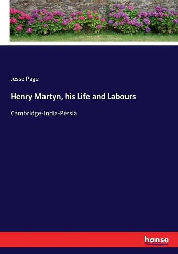 Henry Martyn, his Life and Labours: Cambridge-India-Persia