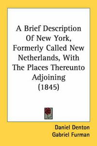 Cover image for A Brief Description of New York, Formerly Called New Netherlands, with the Places Thereunto Adjoining (1845)