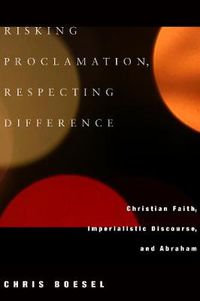 Cover image for Risking Proclamation, Respecting Difference: Christian Faith, Imperialistic Discourse, and Abraham