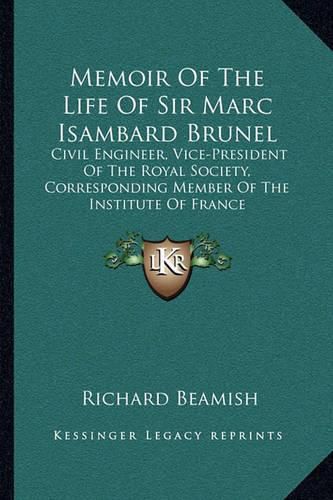 Memoir of the Life of Sir Marc Isambard Brunel: Civil Engineer, Vice-President of the Royal Society, Corresponding Member of the Institute of France