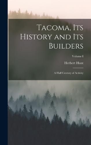 Cover image for Tacoma, its History and its Builders; A Half Century of Activity; Volume I