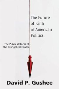 Cover image for The Future of Faith in American Politics: The Public Witness of the Evangelical Center