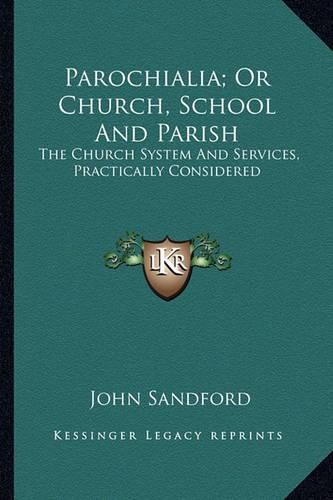 Parochialia; Or Church, School and Parish: The Church System and Services, Practically Considered