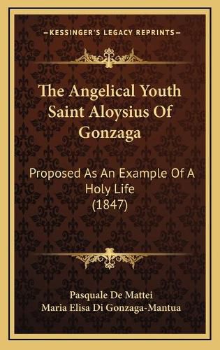 The Angelical Youth Saint Aloysius of Gonzaga: Proposed as an Example of a Holy Life (1847)