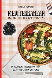 Cover image for Mediterranean Inspiring Recipes: 50 Toothsome Recipes for Your Daily Mediterranean Meals