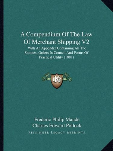 A Compendium of the Law of Merchant Shipping V2: With an Appendix Containing All the Statutes, Orders in Council and Forms of Practical Utility (1881)