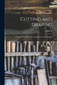 Cover image for Cutting and Draping; a Practical Handbook for Upholsterers and Decorators