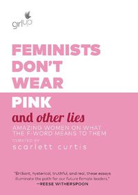 Cover image for Feminists Don't Wear Pink and Other Lies: Amazing Women on What the F-Word Means to Them