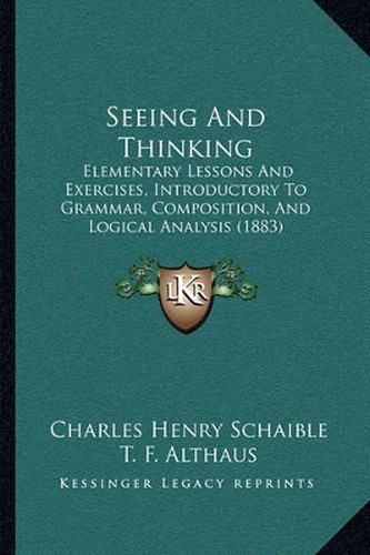 Cover image for Seeing and Thinking: Elementary Lessons and Exercises, Introductory to Grammar, Composition, and Logical Analysis (1883)