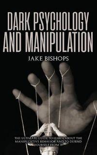 Cover image for Dark Psychology and Manipulation: The Ultimate Guide to Learn about the Manipulative Behavior and to Defend Yourself from It