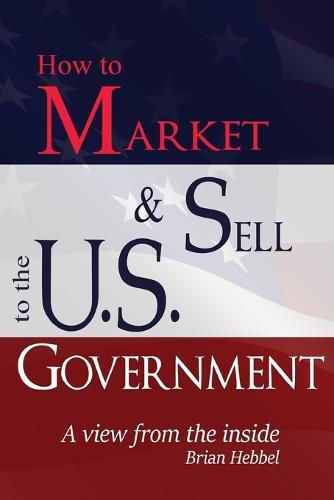 Cover image for How to Market and Sell to the U.S. Government A View from the Inside